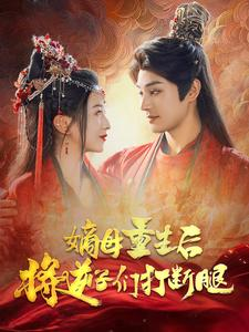嫡母重生后将逆子们打断腿（80集）精彩短剧热播中