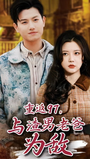 重返97，成为渣男老爸死对头（重返97，与渣男老爸为敌）集免费看短剧