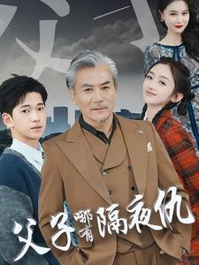 父子哪有隔夜仇（41集）免费看短剧全集