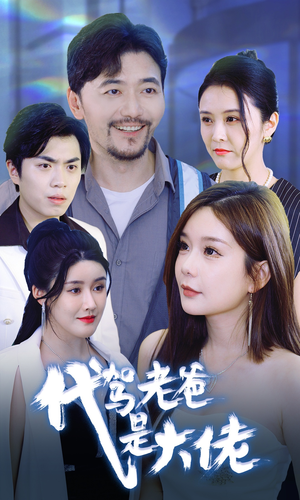 代驾老爸是大佬（65集）最热短剧抢先看