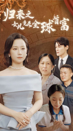 归来之女儿竟是全球首富（90集）好看短剧抢先看