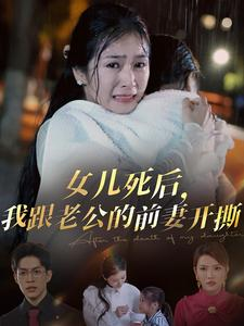 女儿死后，我跟老公的前妻开撕（57集）短剧小说在线看