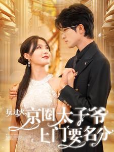 玩过火，京圈太子爷上门要名分（97集）热门短剧抢先