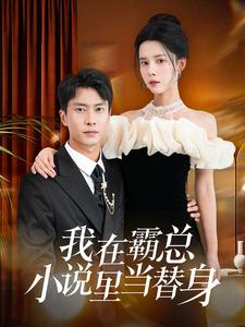 我在霸总小说里当替身（98集）火爆短剧来袭