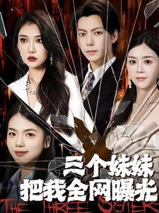 三个妹妹把我全网曝光（100集）热门短剧追不停