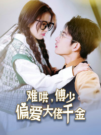 难哄，傅少偏爱大佬千金（100集）精彩短剧来袭