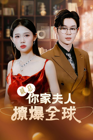戚总，你家夫人撩爆全球（96集）民国短剧推荐