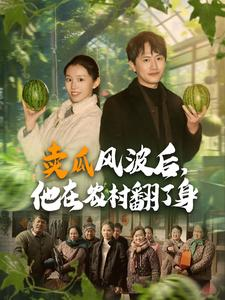 卖瓜风波后，他在农村翻了身（100集）女频短剧推荐