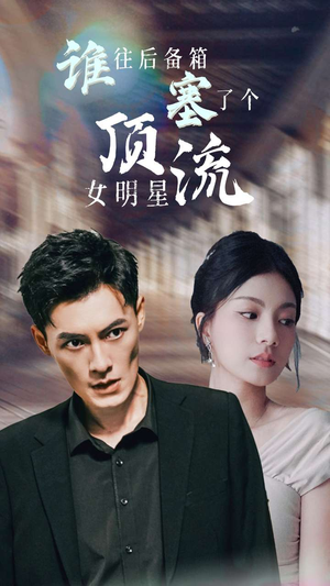 谁往后备箱塞了个顶流女明星（80集）短剧中追到爽