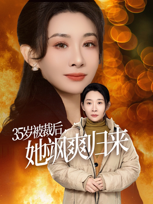 35岁被裁后她飒爽归来（58集）短剧片段分享