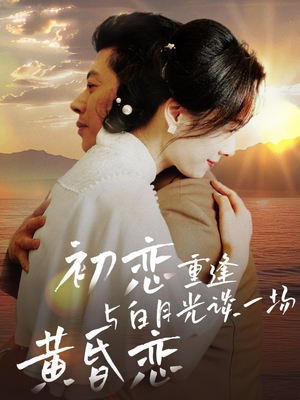 初恋重逢与白月光谈一场黄昏恋（80集） 每天分享短剧