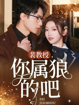 裴教授你属狼的吧（76集） 好看短剧抢先看