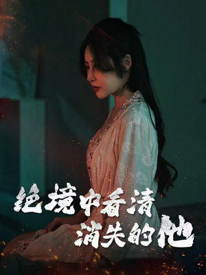 绝境中看清消失的他（31集）短剧后续更精彩