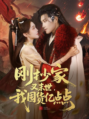 刚抄家又未世，我围货亿点点（68集） 爆火短剧抢先看
