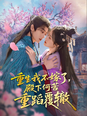 重生我不嫁了，殿下何苦重蹈覆辙（76集）最热门短剧来了