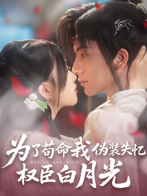 为了苟命我伪装失忆权臣白月光（74集）最后一集