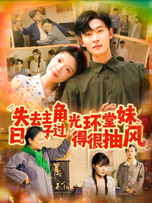 失去主角光环堂妹日子过得很抽风（120集）精彩的短剧