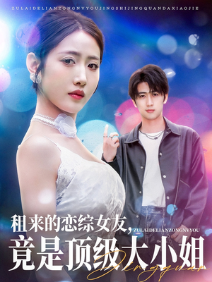 租来的恋综女友，竟是顶级大小姐（71集）恋爱短剧分享