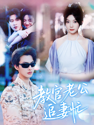 教官老公追妻忙（81集）火爆短剧抢先看