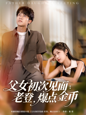 父女初次见面：老登，爆点金币（82集）短剧越看越精彩