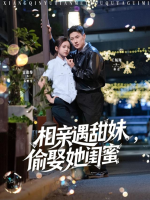 相亲遇甜妹，偷娶她闺蜜（118集）免费热门短剧