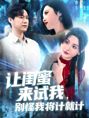 让闺蜜来试我，别怪我将计就计（117集）看到大结局
