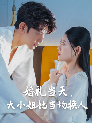 婚礼当天，大小姐她当场换人（30集）精彩短剧来了