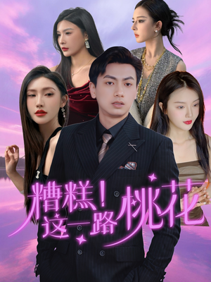 糟糕！这一路桃花（50集）精彩短剧又来了