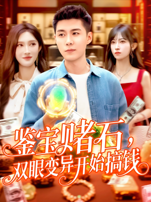 鉴宝赌石双眼变异开始搞钱（99集）亿万短剧抢先看
