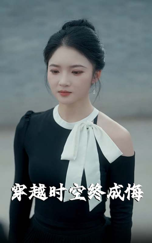 穿越时空终成悔（48集）短剧精彩绝伦