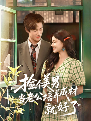 捡个美男当老公培养成材就好了（60集）热播短剧全集看
