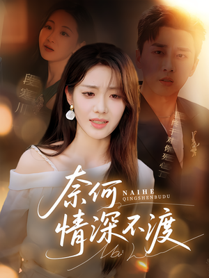 奈何情深不渡（72集）看精彩短剧