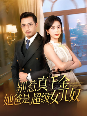别惹真千金她爸是超级女儿奴（63）古装热门短剧