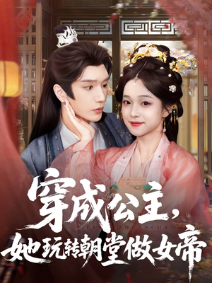 穿成公主她玩转朝堂做女帝（67集）无需会员免费看