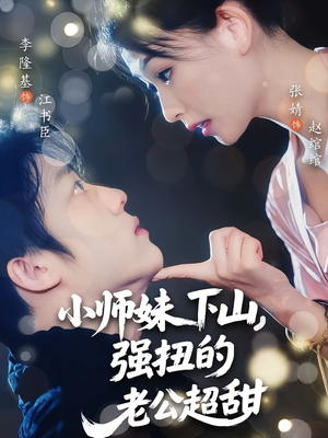 小师妹下山强扭的老公超甜（71）免费观看完整版