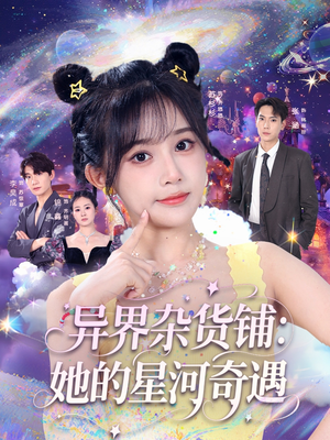 异界杂货铺_她的星河奇遇（92集）民国短剧推荐