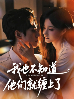 我也不知道他们就缠上了（64集）精彩短剧来了