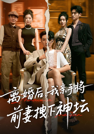 离婚后，我亲手将前妻拽下神坛&离婚后我亲手将前妻拽下神坛（34集）全网独播免费看