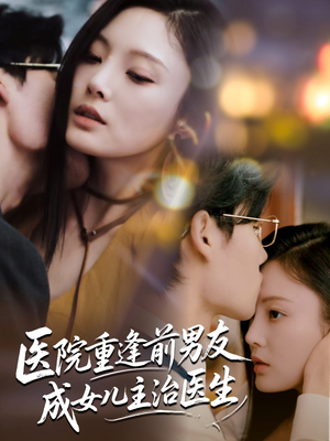 医院重逢前男友成女儿主治医生（82集）热门了短剧