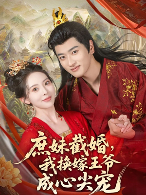 庶妹截婚我换嫁王爷成心尖宠（70集）短剧抢先看