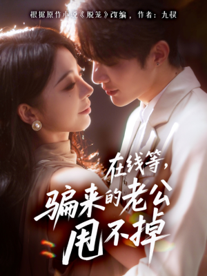 在线等骗来的老公甩不掉（61集）追短剧关注我