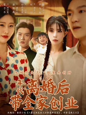 年代：离婚后带全家创业（74集）精彩的网络短剧