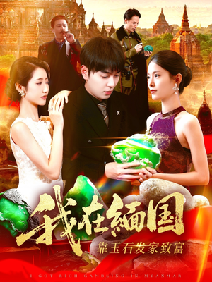 我在缅国靠玉石发家致富(112集) 我在缅国靠玉石发家致富(112集)短剧全集完整