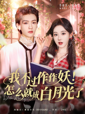 我不过作作妖!怎么就成白月光了(68集) 我不过作作妖!怎么就成白月光了(68集)短剧看全集