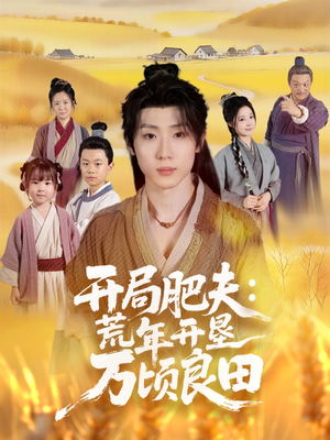 开局肥夫荒年开垦万顷良田（106集）精彩短剧分享