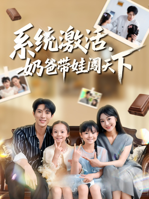 系统激活，奶爸带娃闯天下（80集）精彩好看短剧
