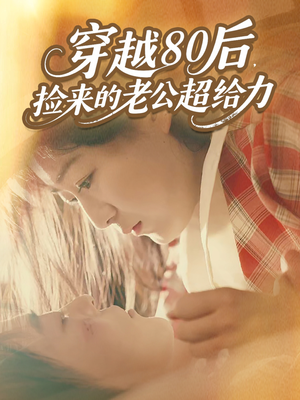 穿越80后,捡来的老公超给力(63集) 穿越80后,捡来的老公超给力(63集)热播短剧排行榜