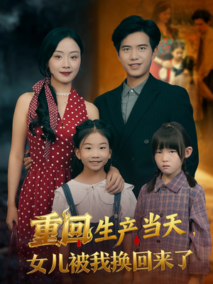 重回生产当天女儿被我换回来了（80集）免费短剧片段