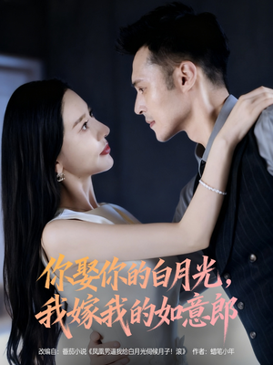 你娶你的白月光我嫁我的如意郎(68集) 你娶你的白月光我嫁我的如意郎(68集)甜宠短剧追到爽