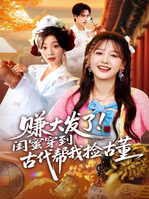 赚大发了闺蜜穿到古代帮我捡古董（66集）一起追短剧吧